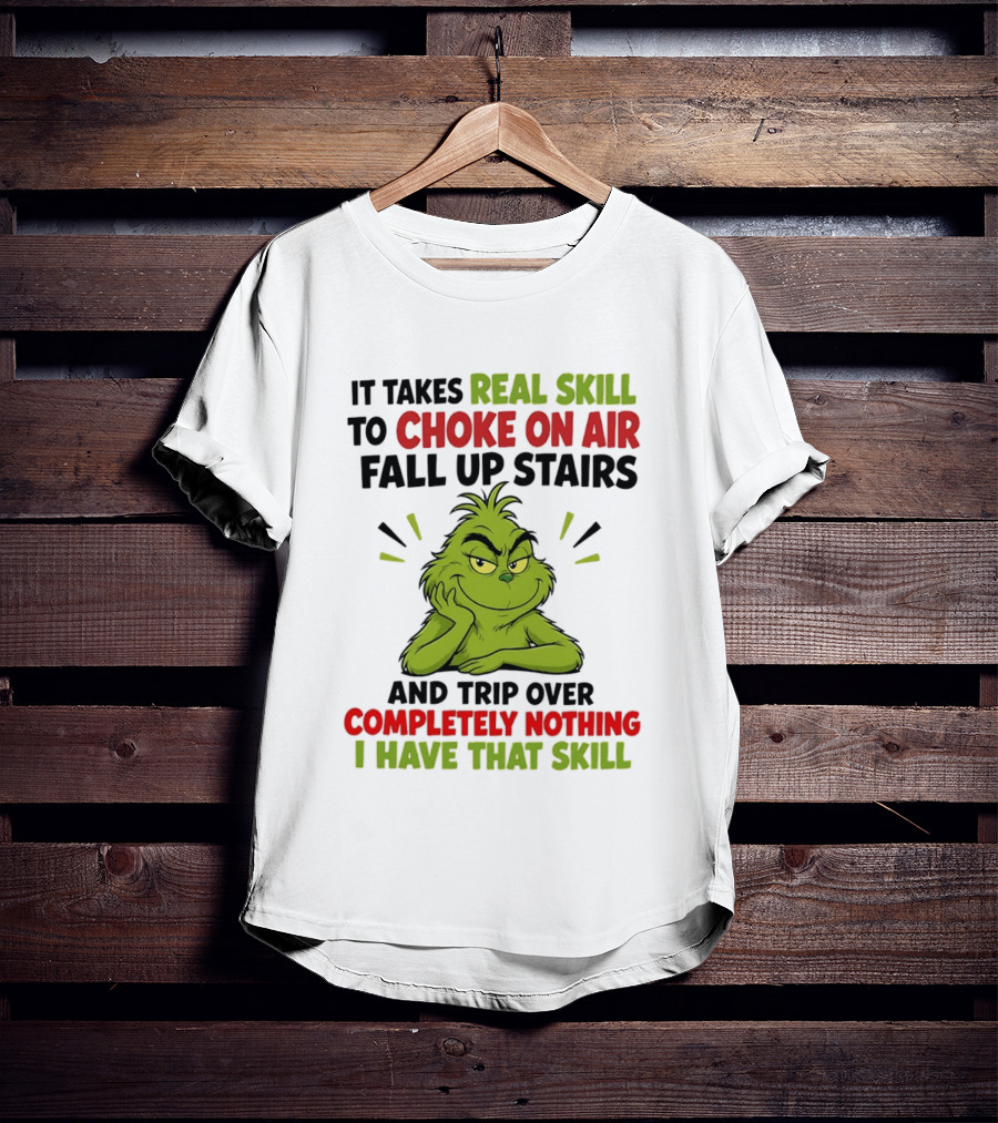 The Grinch Real Skill To Choke On Air Fall Up Stairs And Trip Over Completely Nothing I Have That Skill T-Shirt