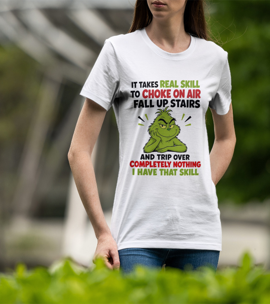 The Grinch Real Skill To Choke On Air Fall Up Stairs And Trip Over Completely Nothing I Have That Skill T-Shirt