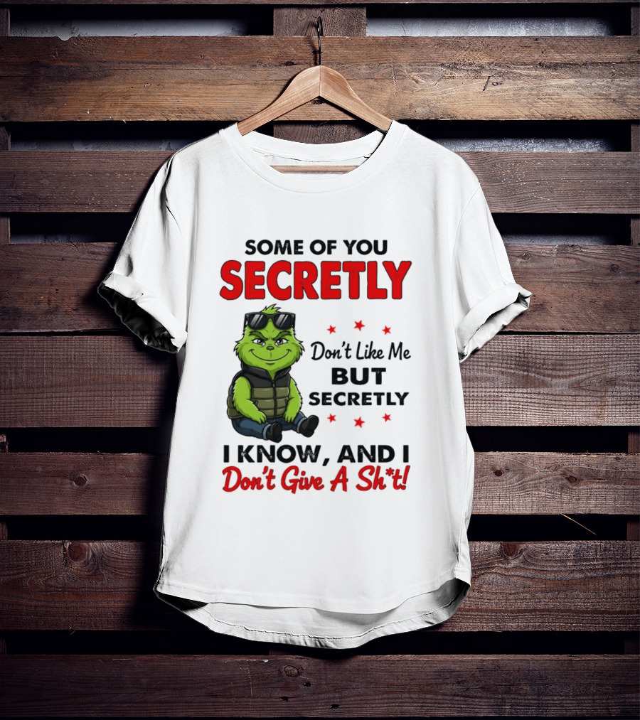 Some Of You Secretly Don't Like Me But Secretly I Know And I Don't Give A Shit Grinch T-Shirt
