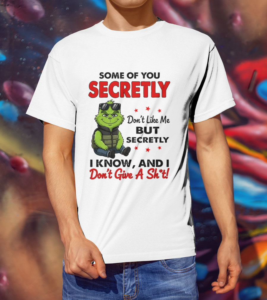 Some Of You Secretly Don't Like Me But Secretly I Know And I Don't Give A Shit Grinch T-Shirt