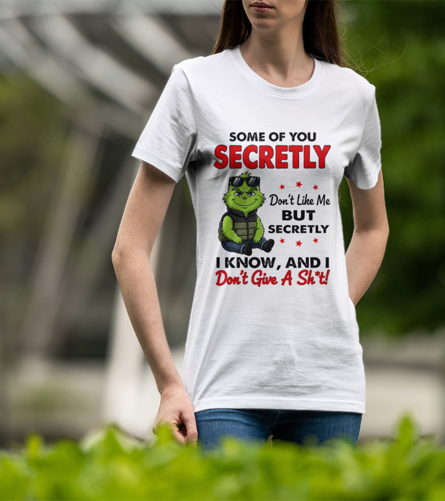 Some Of You Secretly Don't Like Me But Secretly I Know And I Don't Give A Shit Grinch T-Shirt