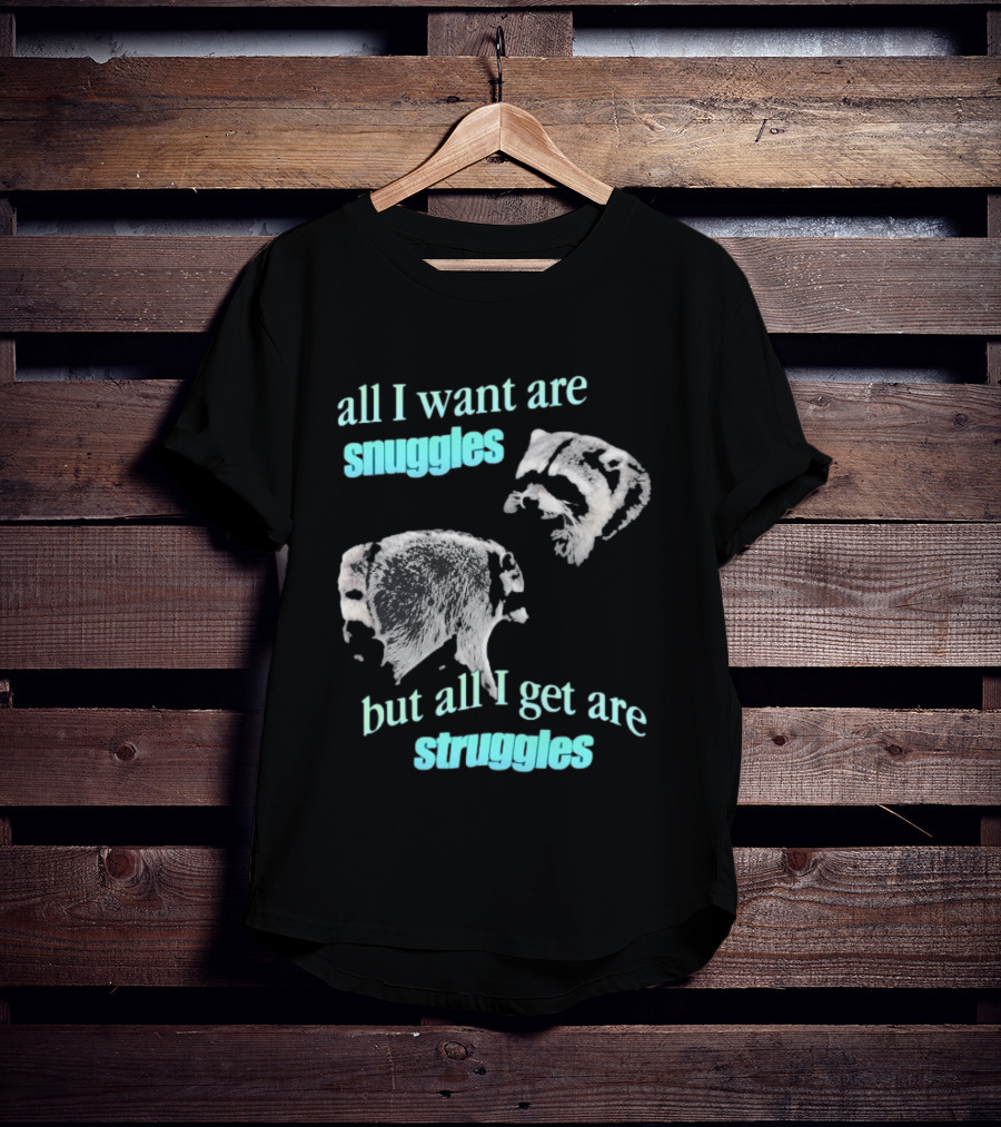 Jimothy The Raccoon All I Want Are Snuggles But All I Get Are Struggles T-Shirt