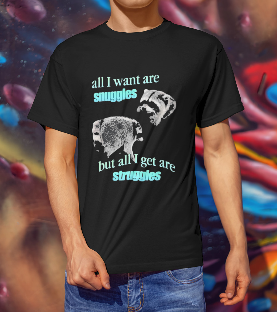 Jimothy The Raccoon All I Want Are Snuggles But All I Get Are Struggles T-Shirt