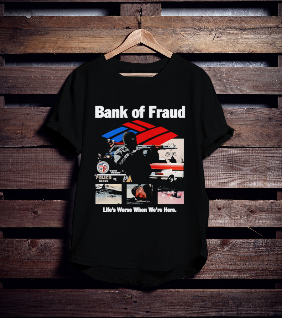 Bank Of Fraud Life's Worse When We're Here North Hollywood Shootout T-Shirt