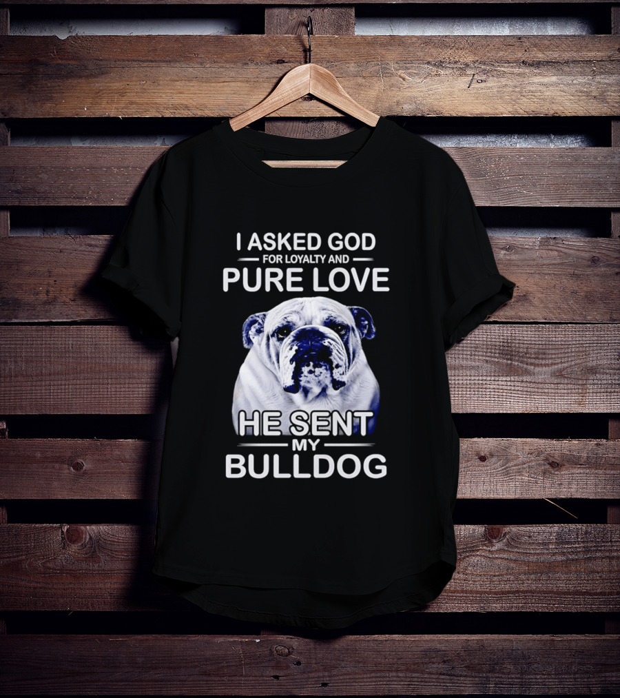 I Asked God For Loyalty And Pure Love He Sent My Bulldog T-Shirt
