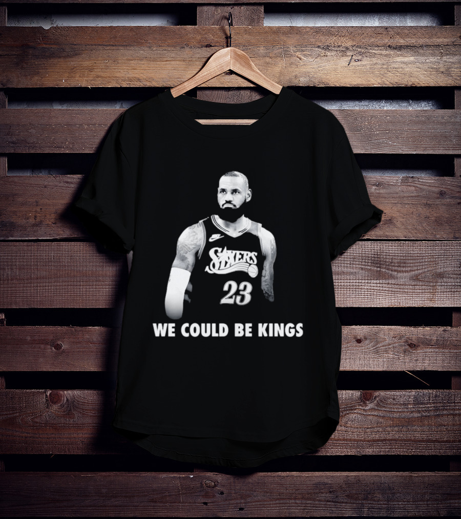 LeBron James Philadelphia 76ers We Could Be Kings Basketball 23 T-Shirt