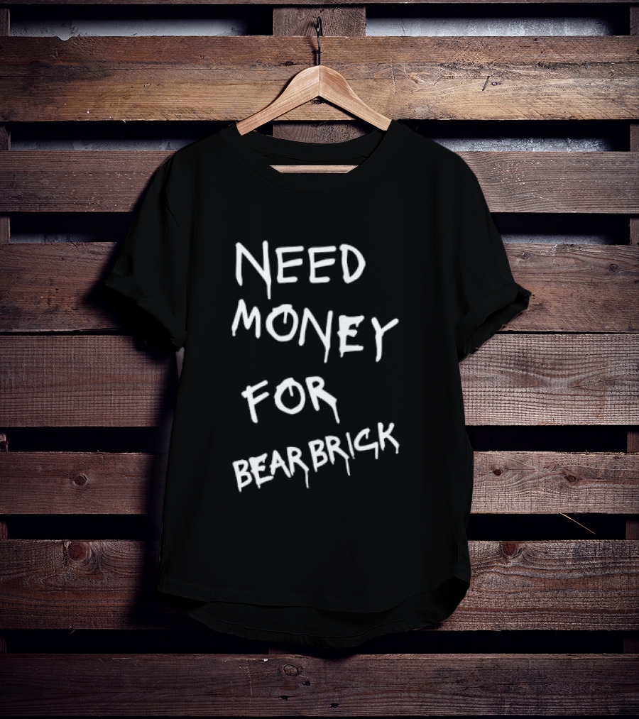 Need Money For Bearbrick T-Shirt