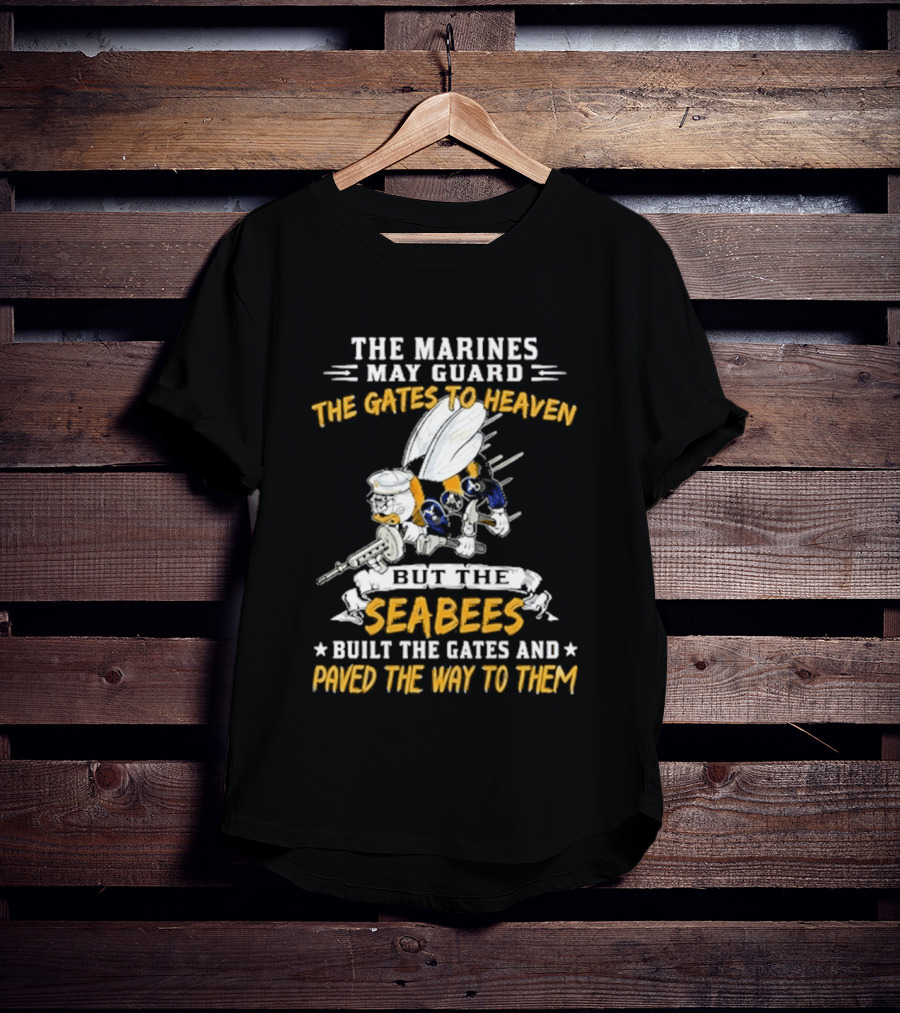 The Marines May Guard The Gates To Heaven But The Seabees Built The Gates And Paved The Way To Them Military Pride And Honor T-Shirt
