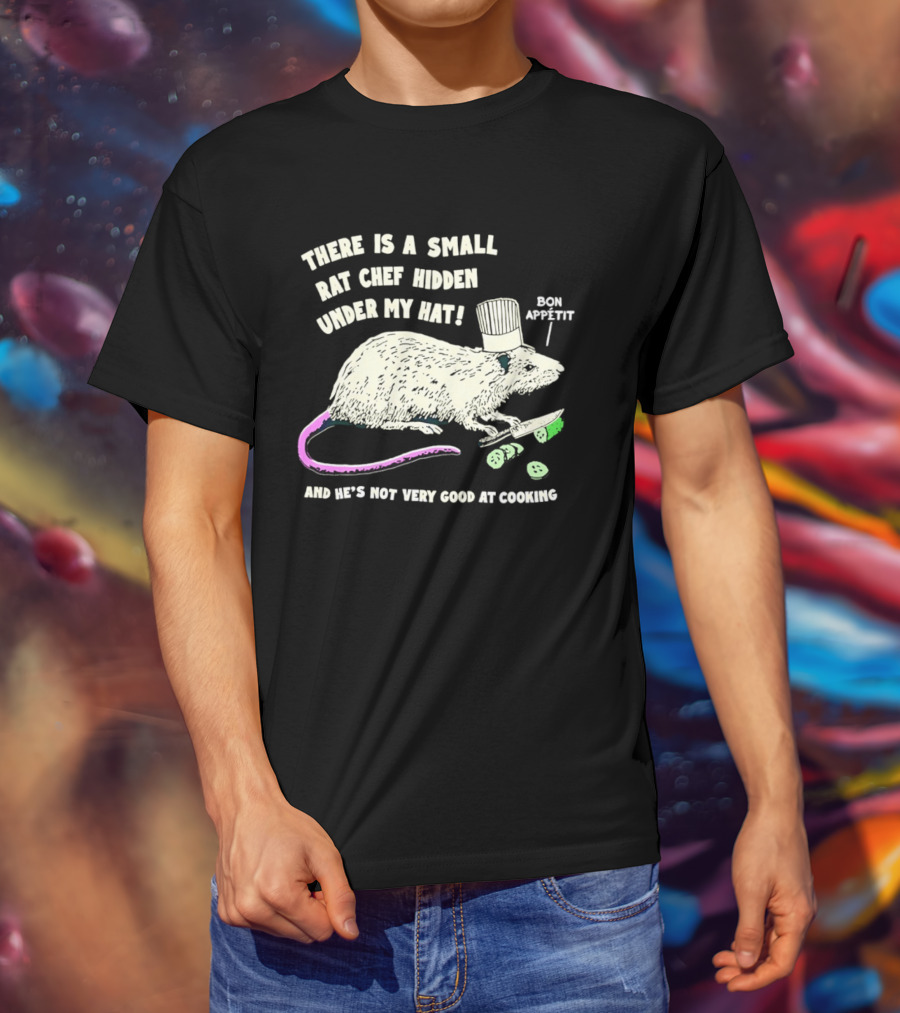 There Is A Small Rat Chef Hidden Under My Hat Bon Appetit And He's Not Very Good At Cooking T-Shirt