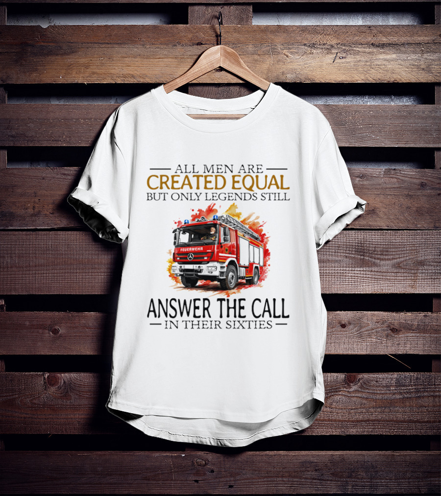 All Men Are Created Equal But Only Legends Still Answer The Call In Their Sixties Fire Truck T-Shirt