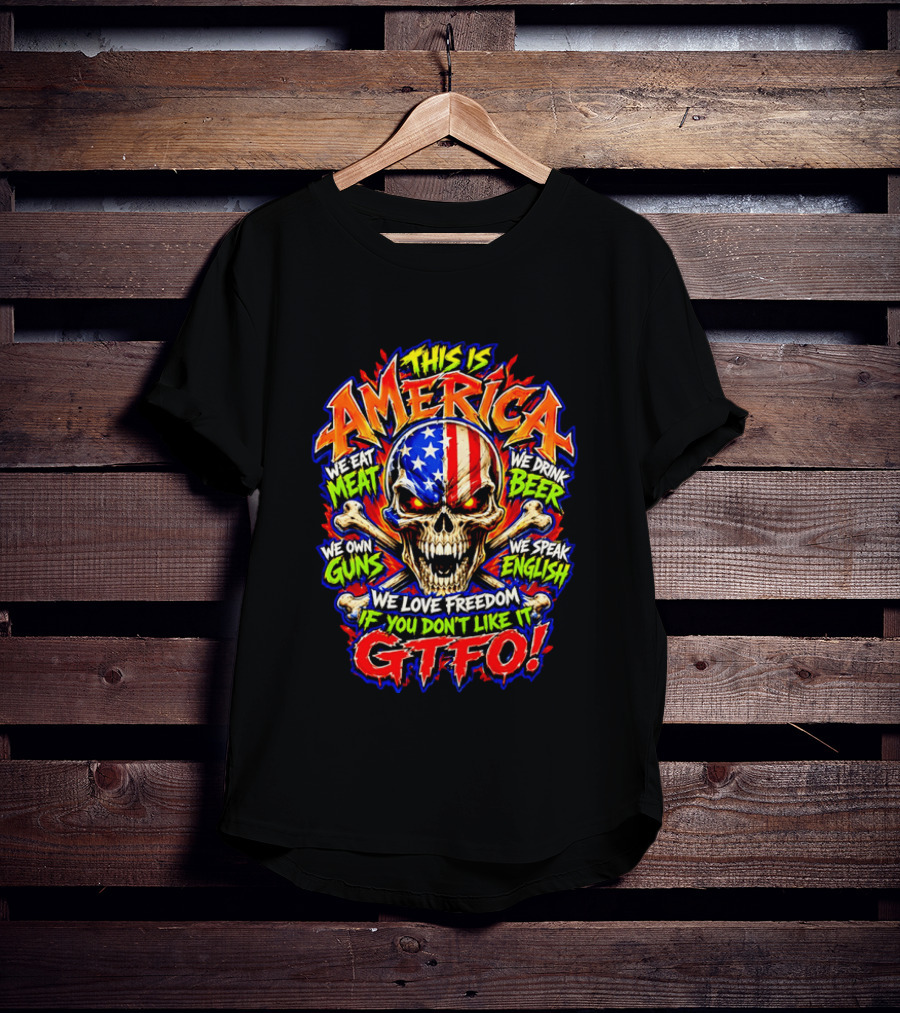 This Is America We Eat Meat We Drink Beer We Own Guns We Speak English We Love Freedom If You Don't Like It GTFO Skull T-Shirt