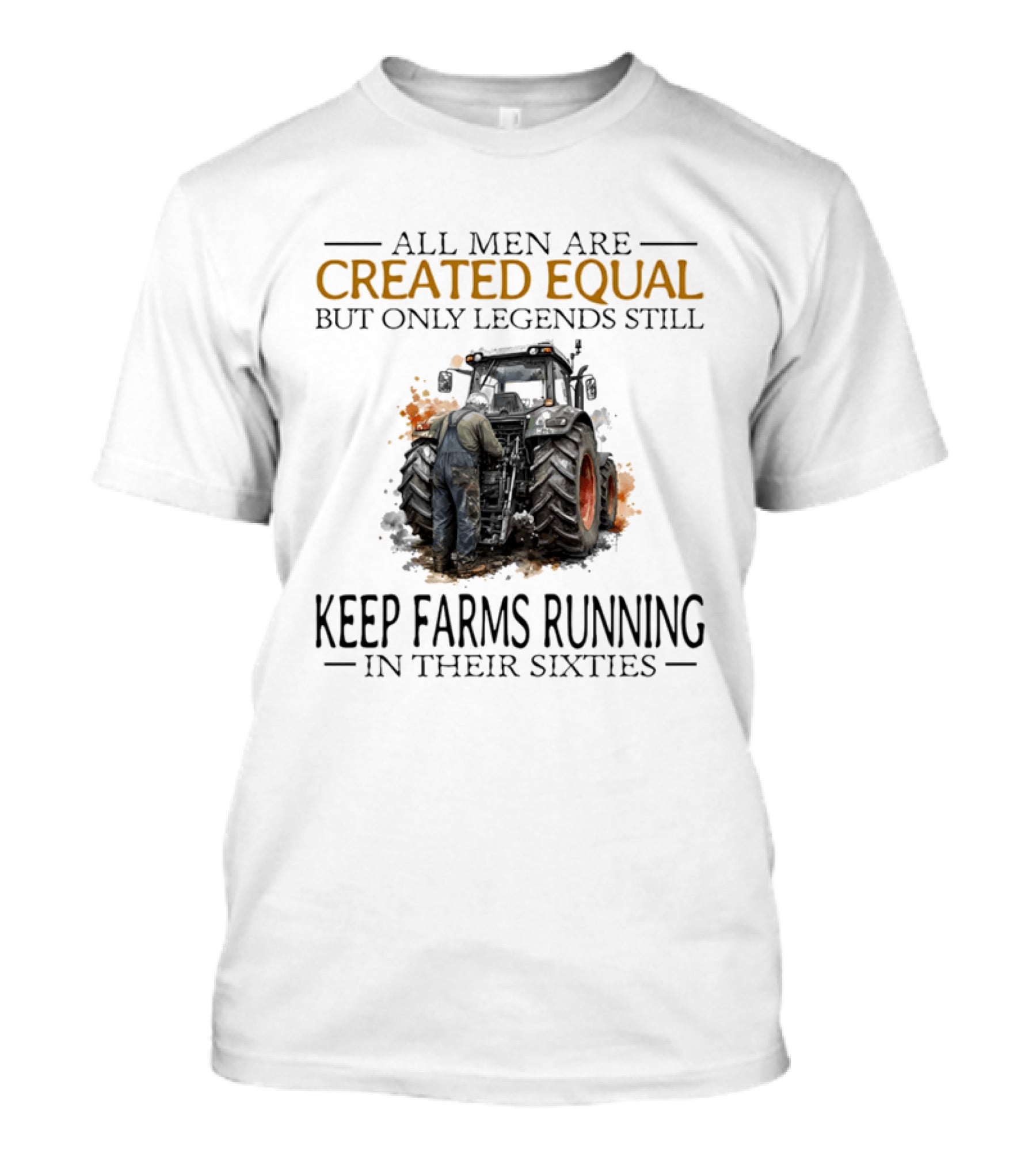 All Men Are Created Equal But Only Legends Keep Farms Running In Their Sixties T-Shirt