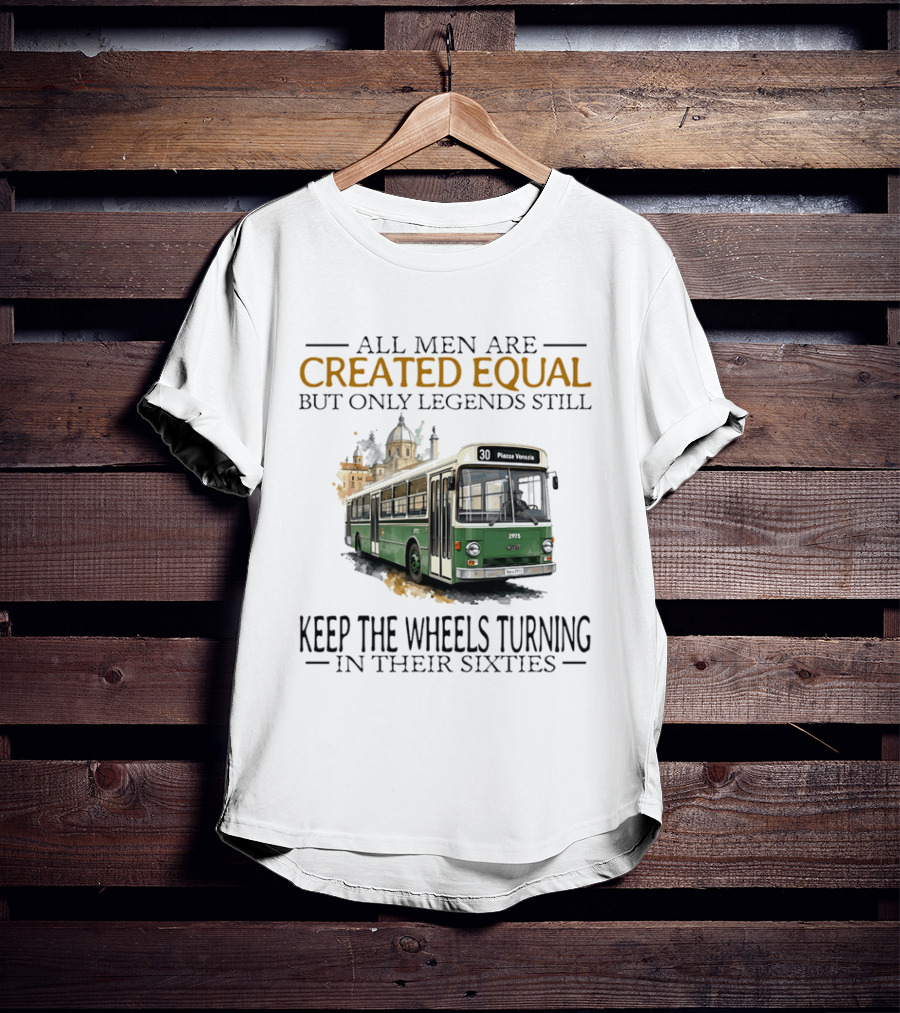 All Men Are Created Equal But Only Legends Keep The Wheels Turning In Their Sixties Fiat Bus T-Shirt