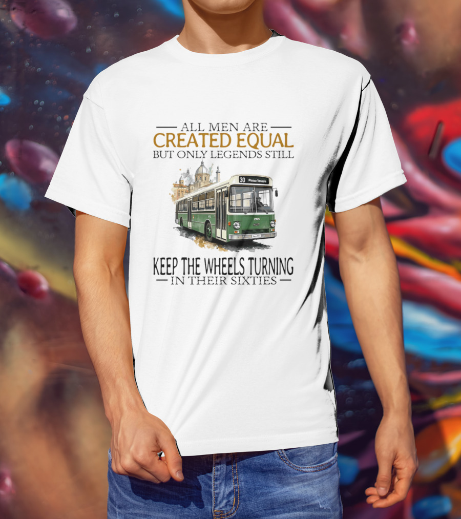All Men Are Created Equal But Only Legends Keep The Wheels Turning In Their Sixties Fiat Bus T-Shirt
