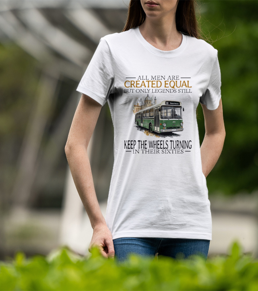 All Men Are Created Equal But Only Legends Keep The Wheels Turning In Their Sixties Fiat Bus T-Shirt