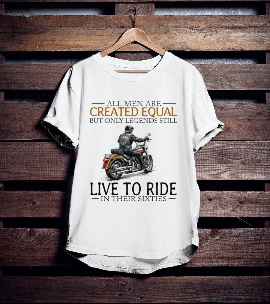 All Men Are Created Equal But Only Legends Still Live To Ride In Their Sixties Motorcycle Rider T-Shirt