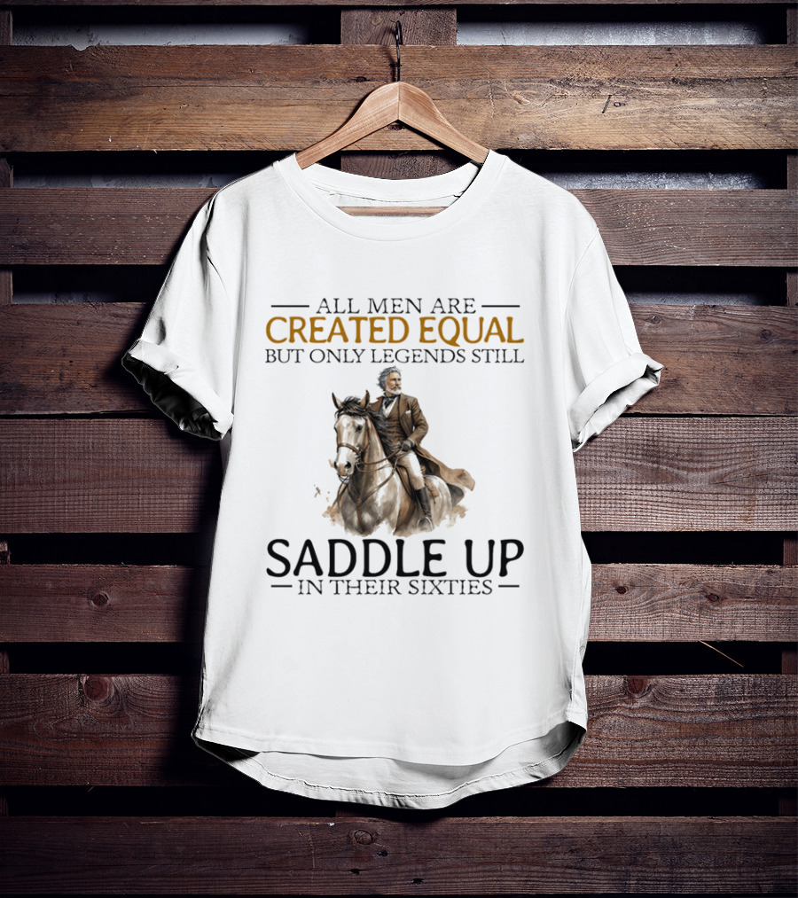 All Men Are Created Equal But Only Legends Still Saddle Up In Their Sixties Riding Cowboy Horse T-Shirt