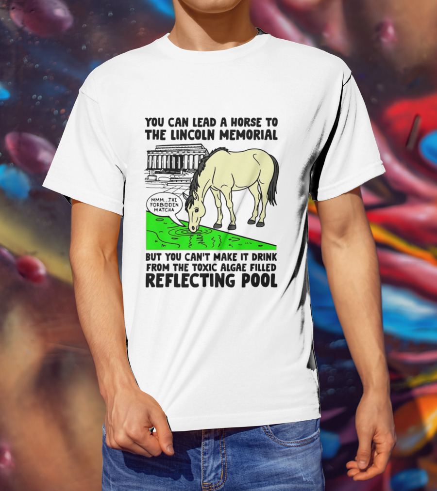You Can Lead A Horse To The Lincoln Memorial Nnmm This Forbidden Matcha Toxic Algae Filled Reflecting Pool T-Shirt