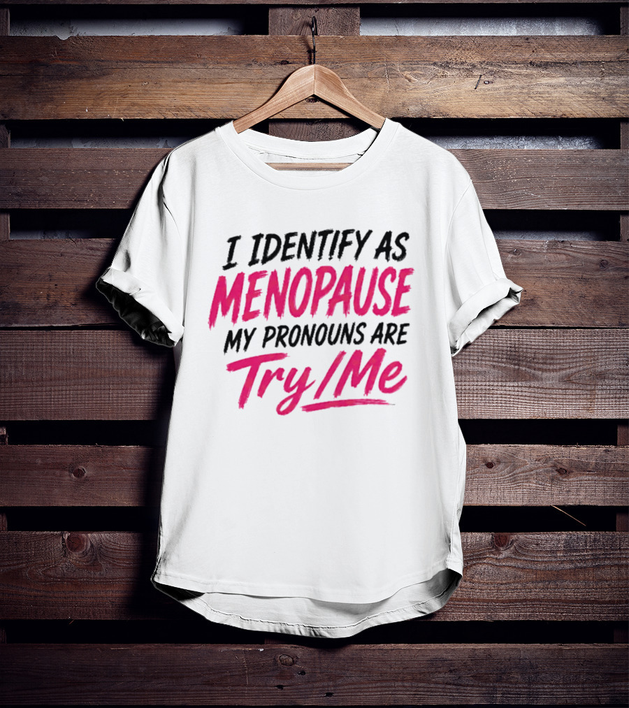 I Identify As Menopause My Pronouns Are Try Me T-Shirt