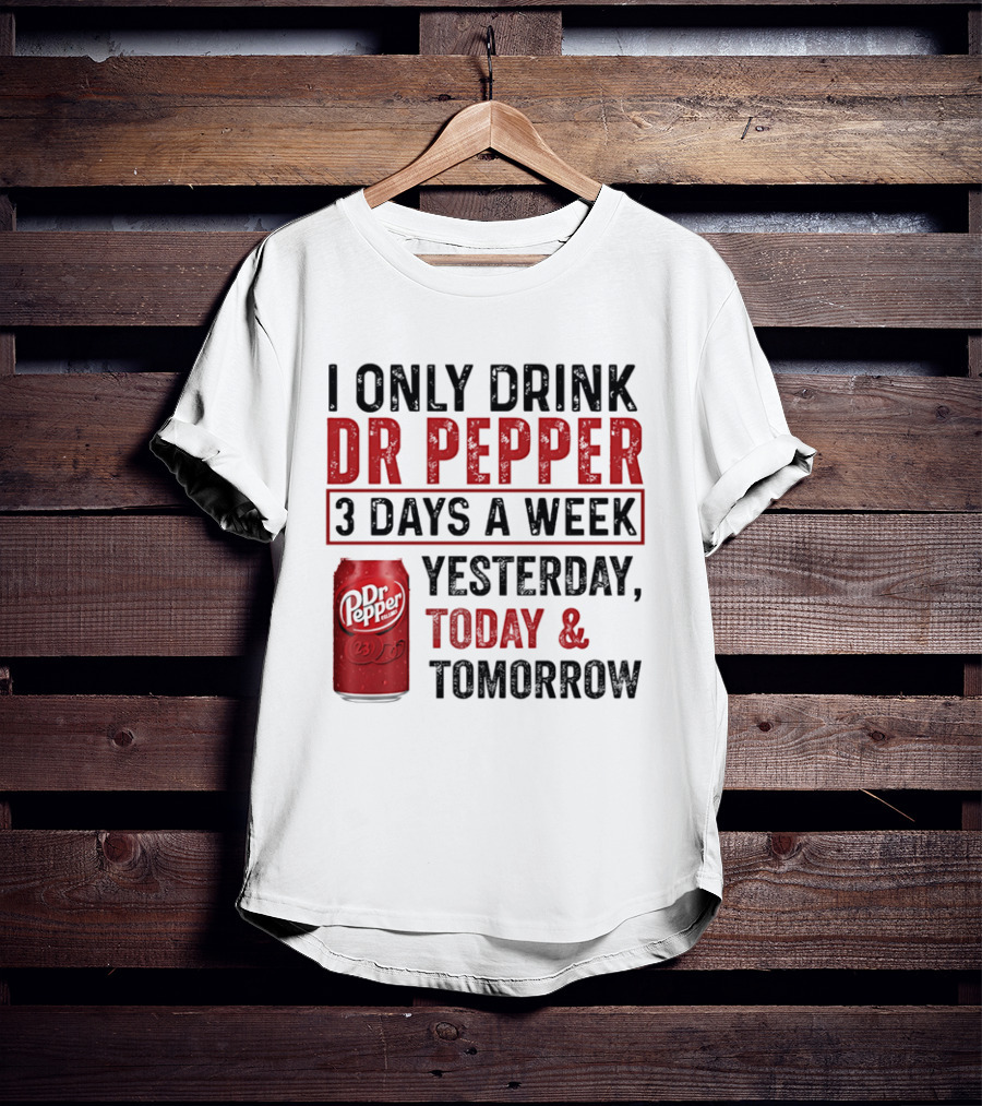 I Only Drink Dr Pepper 3 Days A Week Yesterday Today Tomorrow T-Shirt