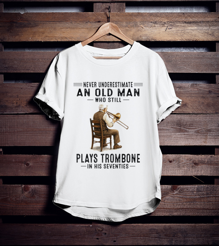 Never Underestimate An Old Man Who Still Plays Trombone In His Seventies T-Shirt