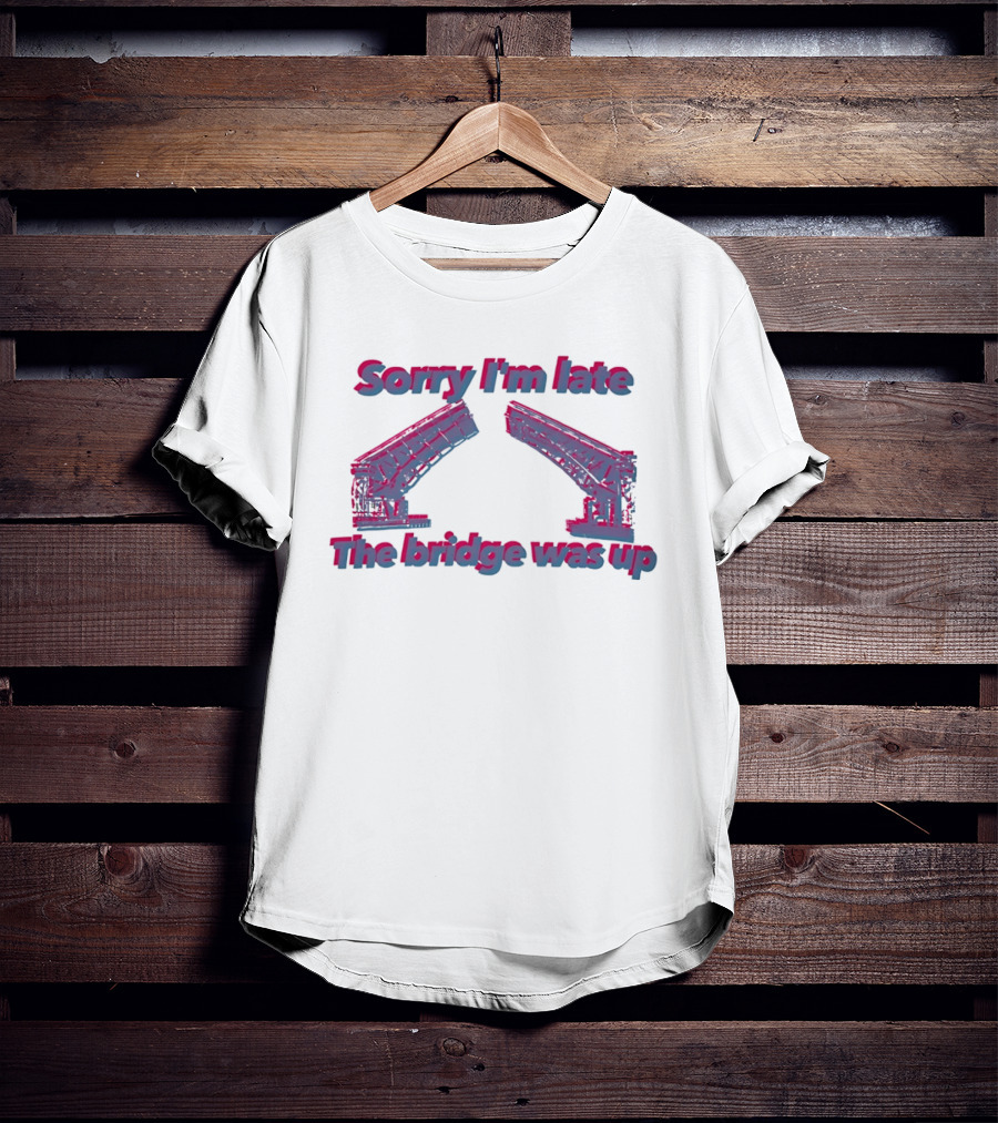 Sorry I'm Late The Bridge Was Up Funny Delayed Traffic Excuse T-Shirt