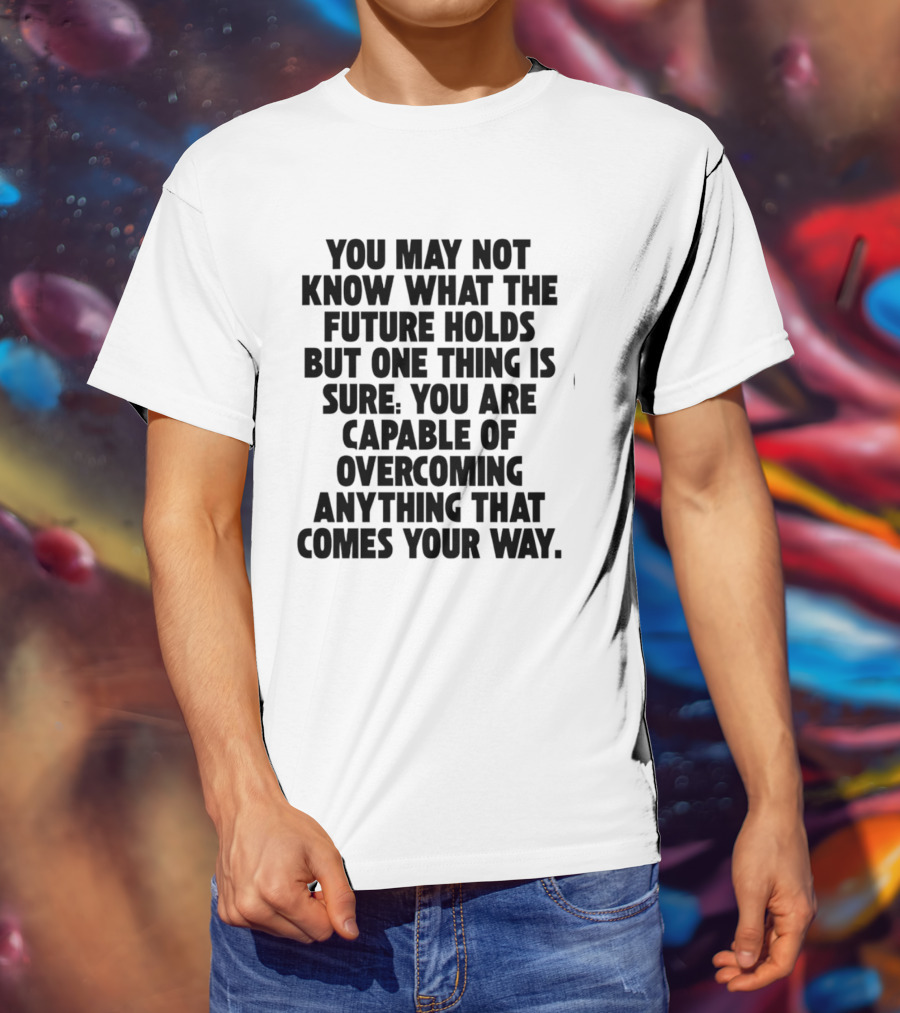 You May Not Know What The Future Holds But One Thing Is Sure You Are Capable Of Overcoming Anything That Comes Your Way T-Shirt