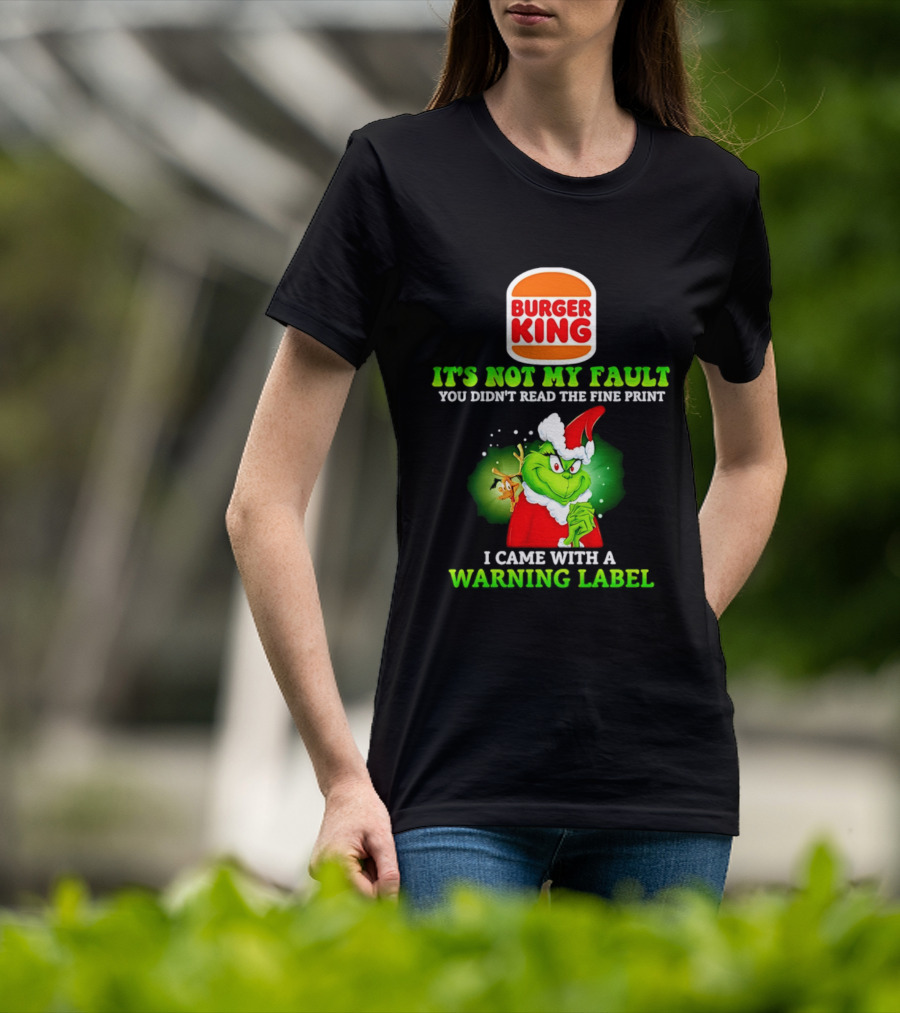 Burger King Grinch It's Not My Fault You Didn't Read The Fine Print I Came With A Warning Label T-Shirt