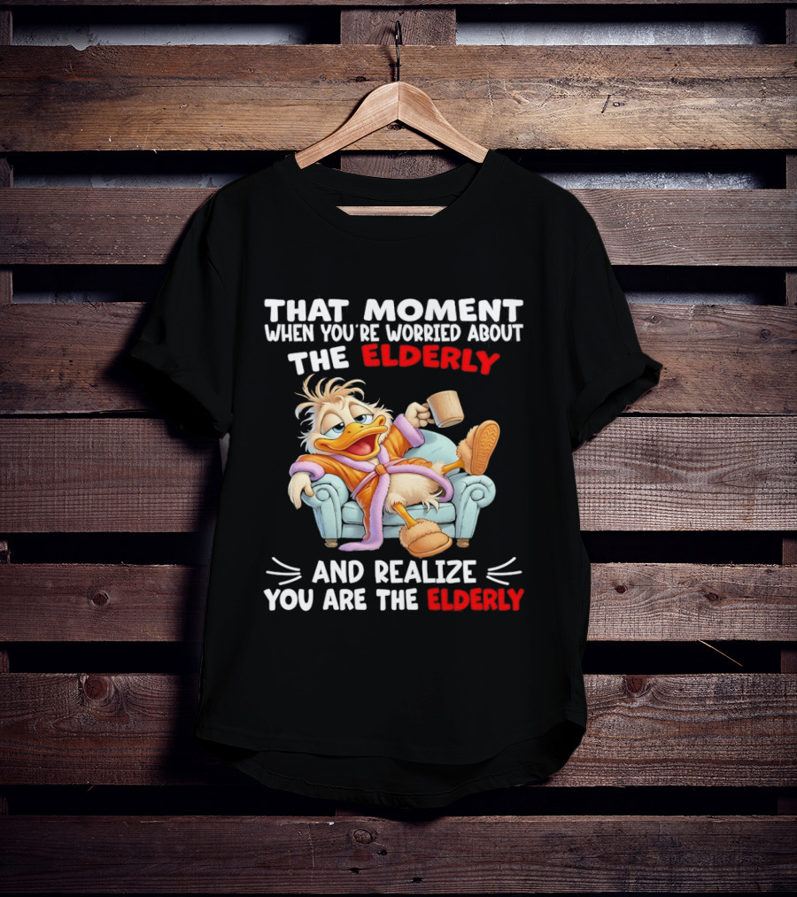 That Moment When You're Worried About The Elderly And Realize You Are The Elderly Duck T-Shirt