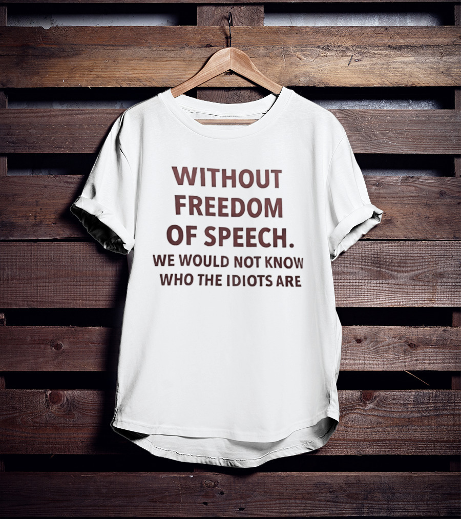 Without Freedom Of Speech We Would Not Know Who The Idiots Are T-Shirt