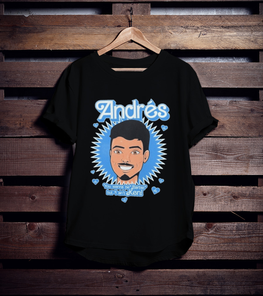 Andrés You Wanna Be Barbie But I Ain't Ken T-Shirt