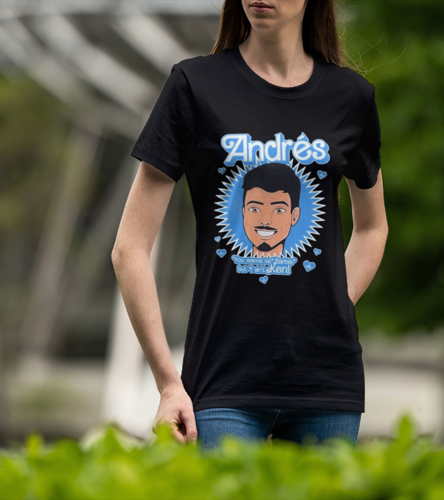Andrés You Wanna Be Barbie But I Ain't Ken T-Shirt