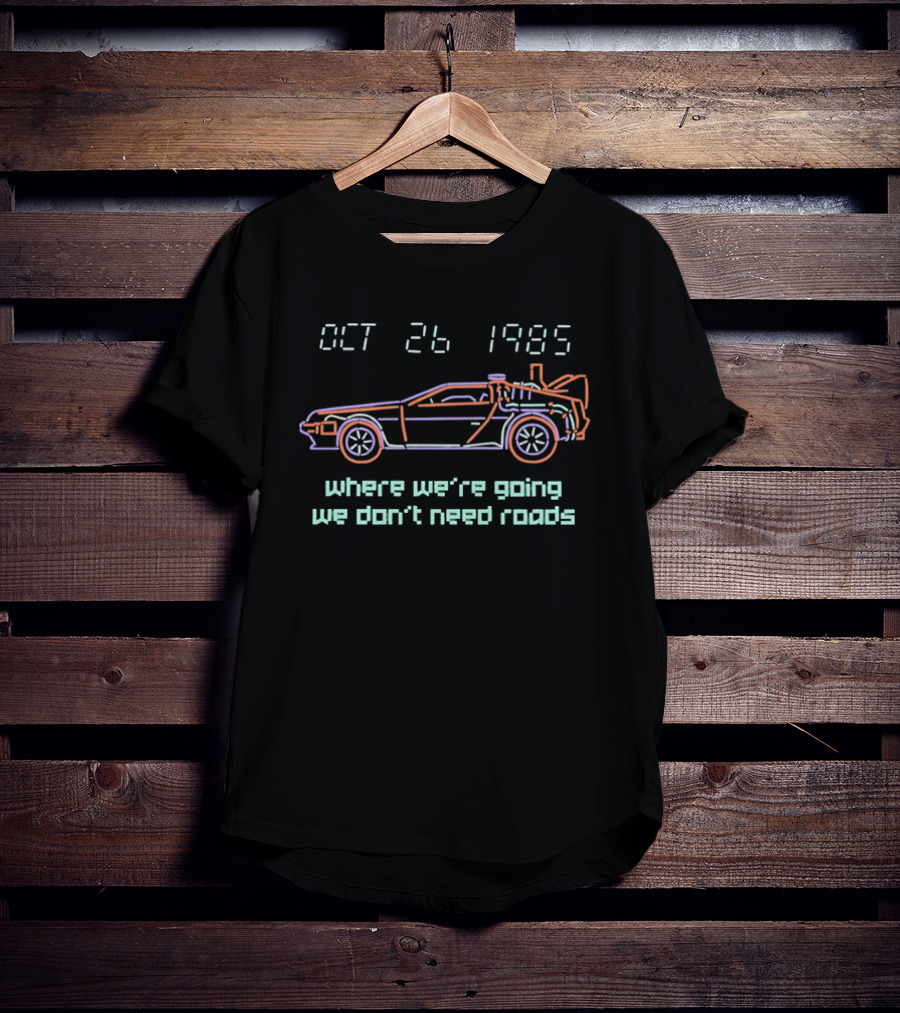 Delorean Time Machine Oct 26 1985 Where We're Going We Don't Need Roads T-Shirt