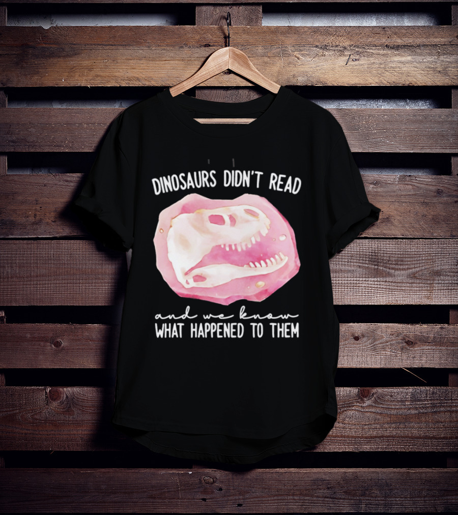 Dinosaurs Didn't Read And We Know What Happened To Them Skull T-Shirt