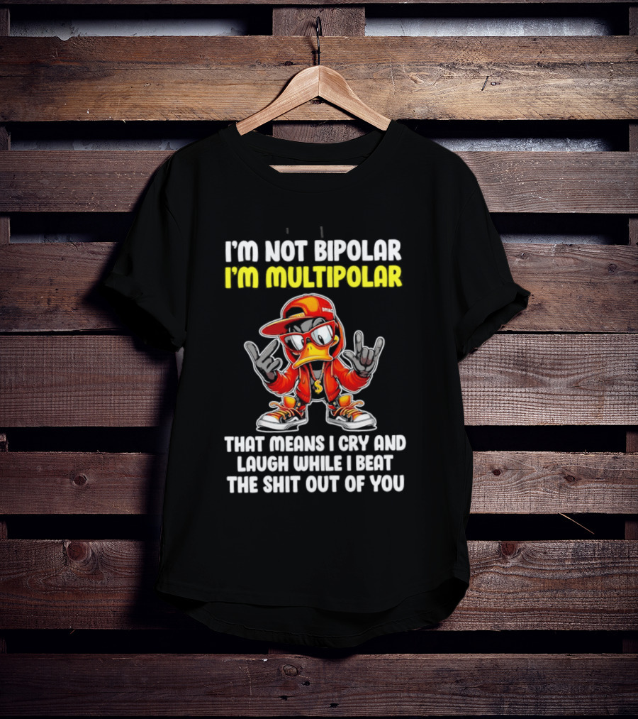 I'm Not Bipolar I'm Multipolar Cry Laugh Beat You Duck T-Shirt