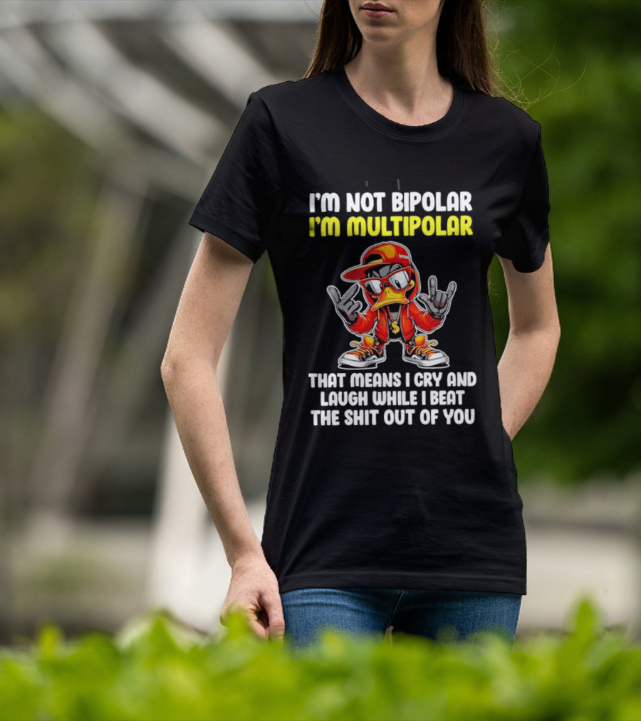 I'm Not Bipolar I'm Multipolar Cry Laugh Beat You Duck T-Shirt