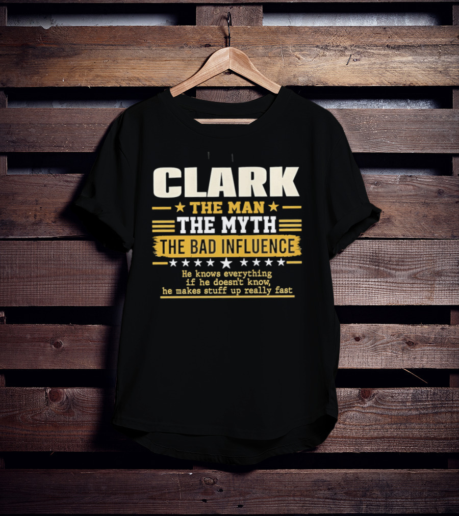Clark The Man The Myth The Bad Influence He Knows Everything Makes Stuff Up Fast T-Shirt