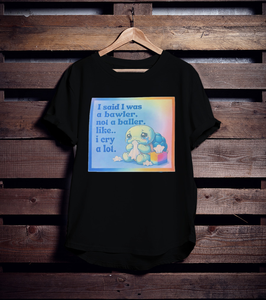 I Said I Was A Bawler Not A Baller Like I Cry A Lot Tearful Turtle T-Shirt