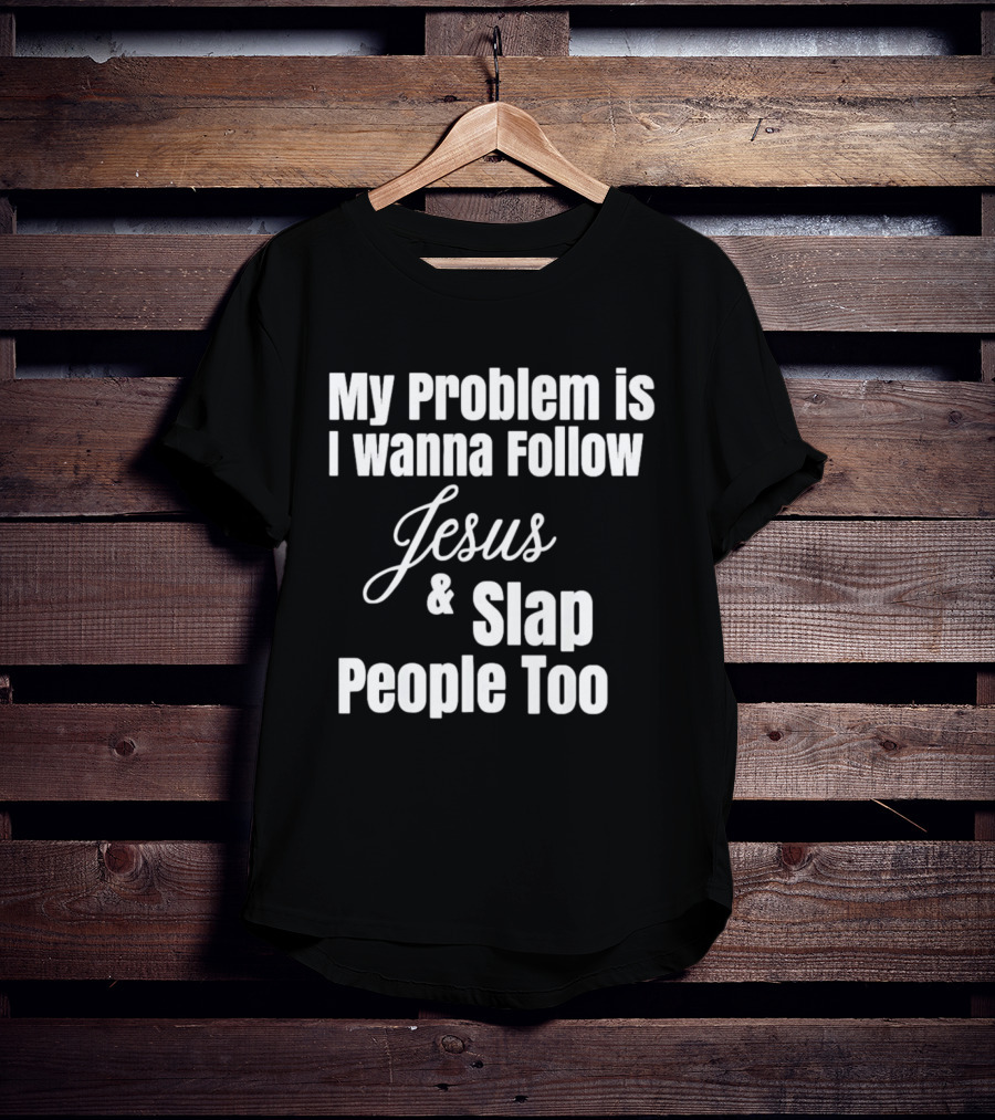 My Problem Is I Wanna Follow Jesus And Slap People Too T-Shirt
