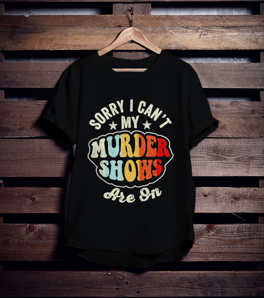 Sorry I Can't My Murder Shows Are On T-Shirt