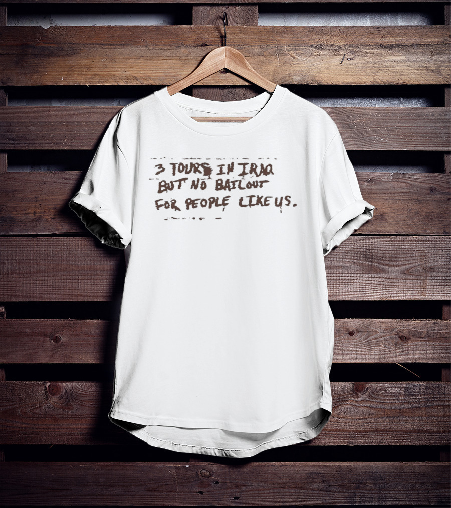 3 Tours In Iraq But No Bailout For People Like Us T-Shirt