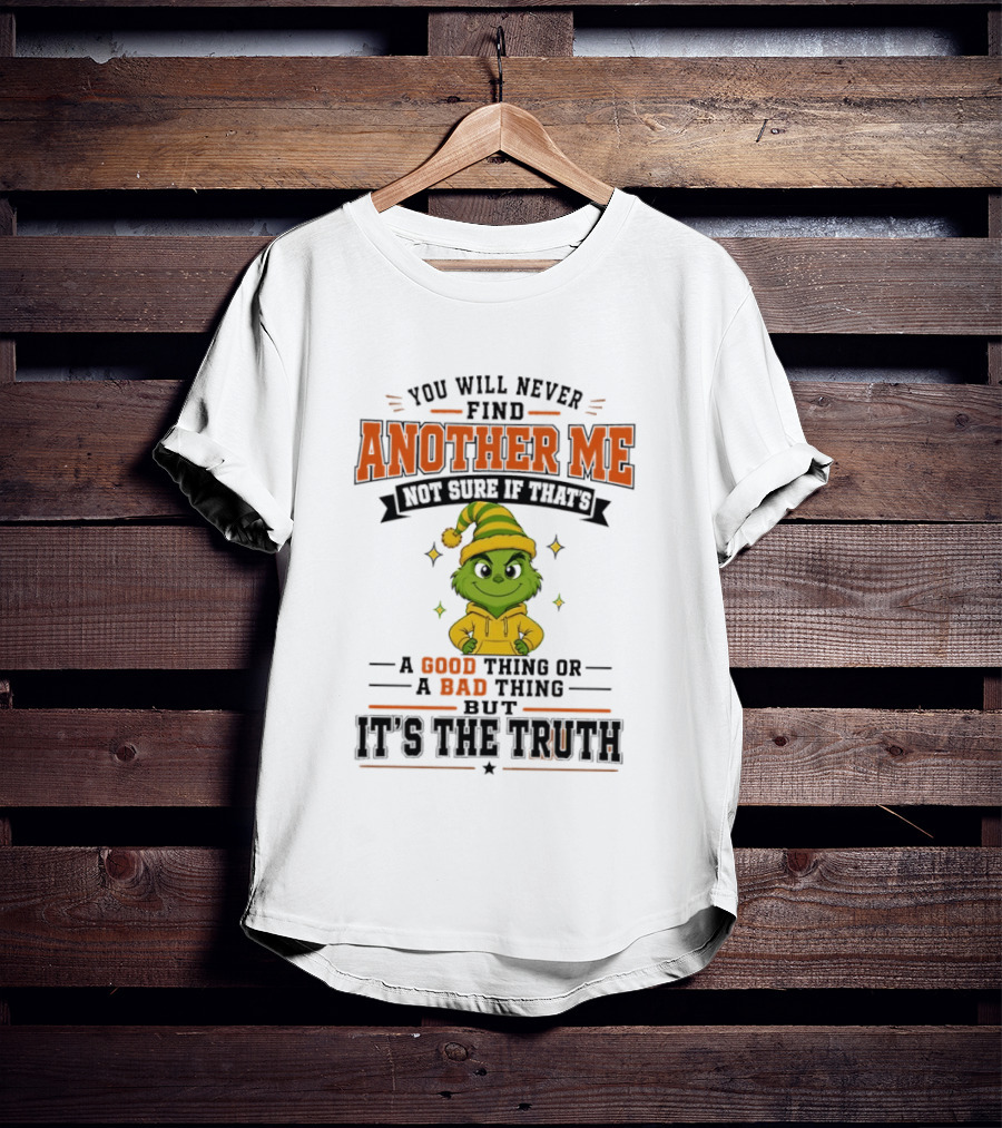 You Will Never Find Another Me Grinch Not Sure If That's A Good Thing Or A Bad Thing But It's The Truth T-Shirt