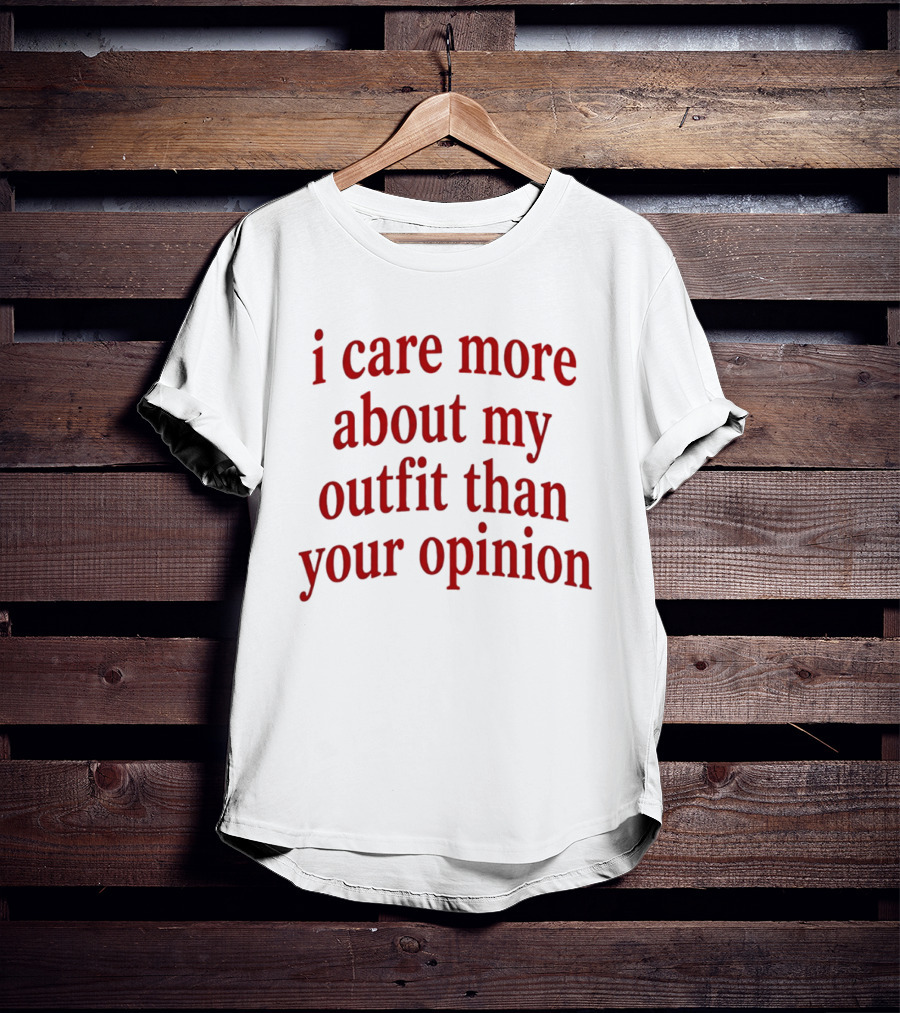 I Care More About My Outfit Than Your Opinion Bold Statement Fashion Priorities T-Shirt