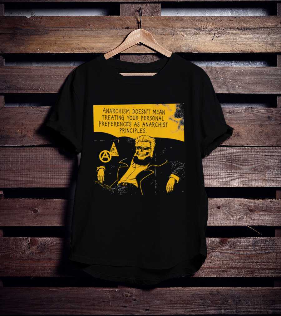 Anarchism Doesnt Mean Treating Your Personal Preferences As Anarchist Principles T-Shirt