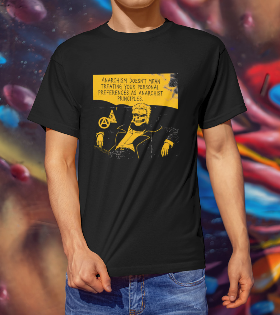 Anarchism Doesnt Mean Treating Your Personal Preferences As Anarchist Principles T-Shirt