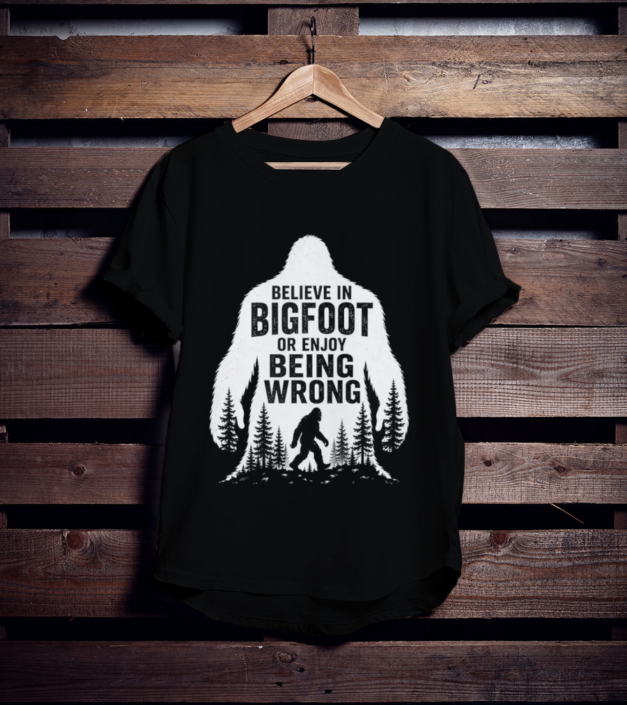 Believe In Bigfoot Or Enjoy Being Wrong T-Shirt