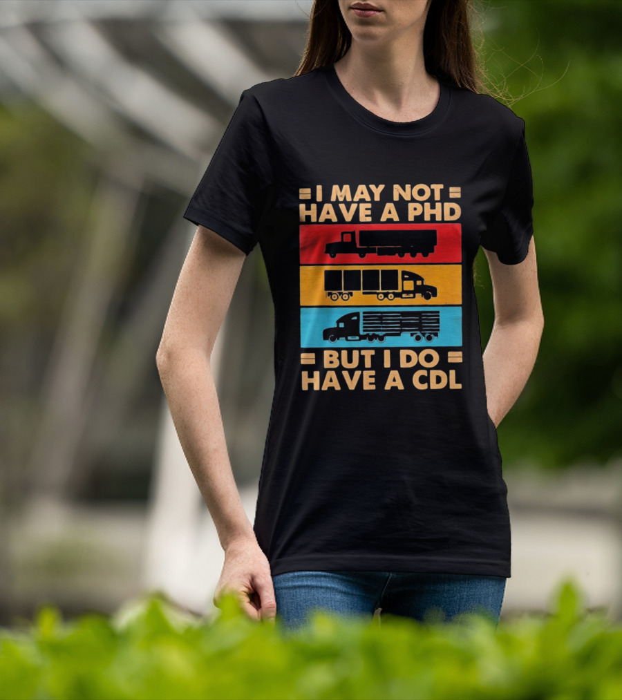 I May Not Have A PHD But I Do Have A CDL Truck Driver Recognition T-Shirt
