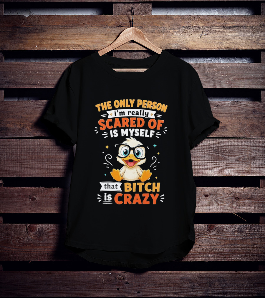 The Only Person I'm Really Scared Of Is Myself That Bitch Is Crazy Duck T-Shirt
