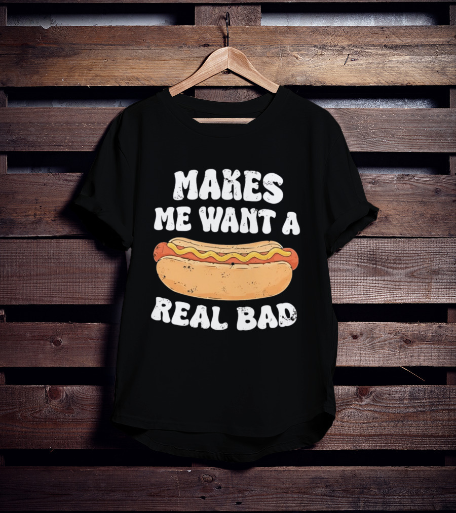 Makes Me Want A Hotdog Real Bad Funny Hot Dog Lover T-Shirt