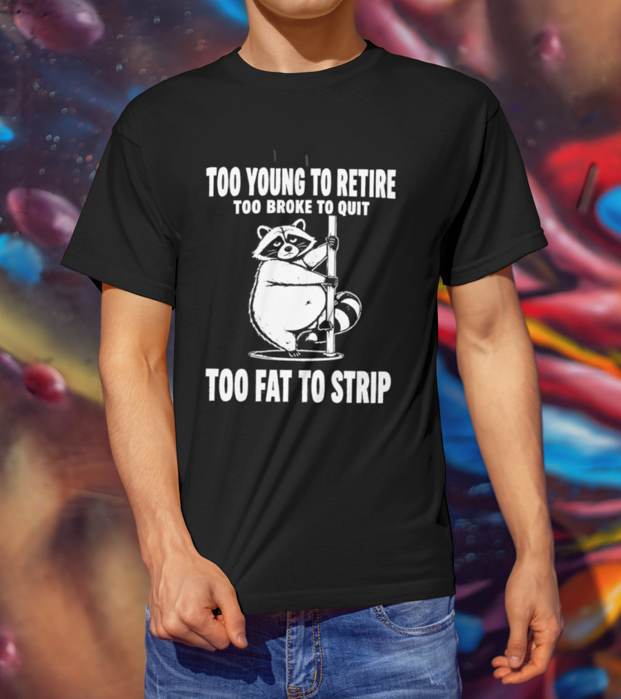 Too Young To Retire Too Broke To Quit Too Fat To Strip Raccoon Pole T-Shirt